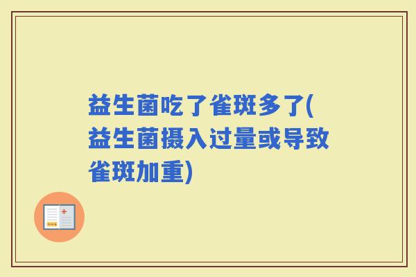 益生菌吃了雀斑多了(益生菌摄入过量或导致雀斑加重)