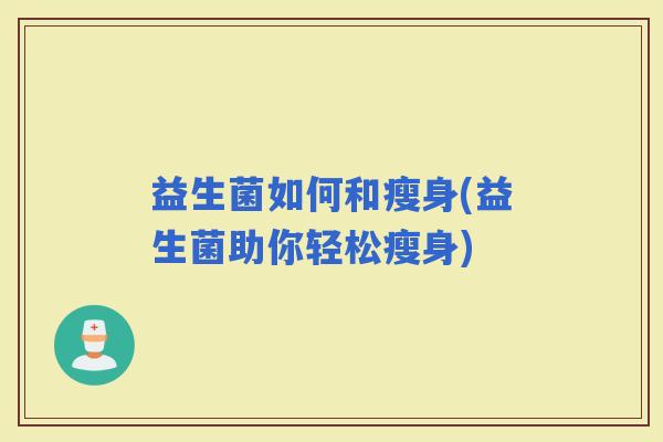 益生菌如何和瘦身(益生菌助你轻松瘦身) 益生菌如何和瘦身(益生菌助你轻松瘦身)