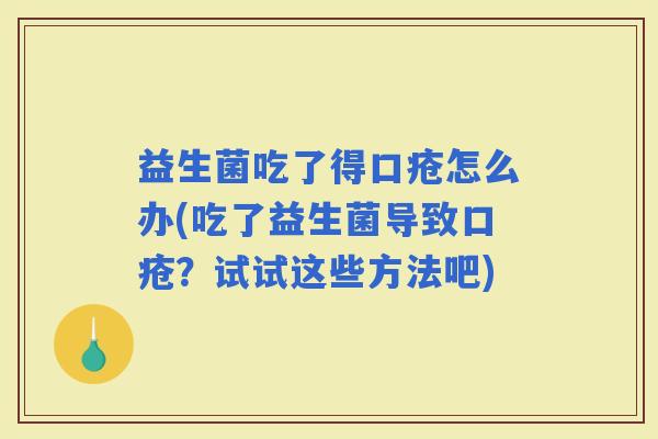 益生菌吃了得口疮怎么办(吃了益生菌导致口疮？试试这些方法吧)