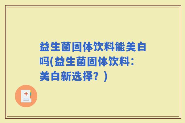 益生菌固体饮料能美白吗(益生菌固体饮料:美白新选择?) 益生菌固体饮料能美白吗(益生菌固体饮料:美白新选择?)