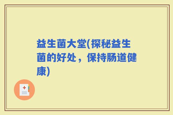 益生菌大堂(探秘益生菌的好处，保持肠道健康)