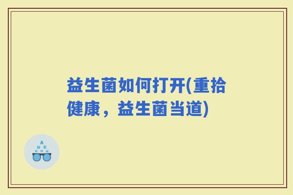 益生菌如何打开(重拾健康，益生菌当道)