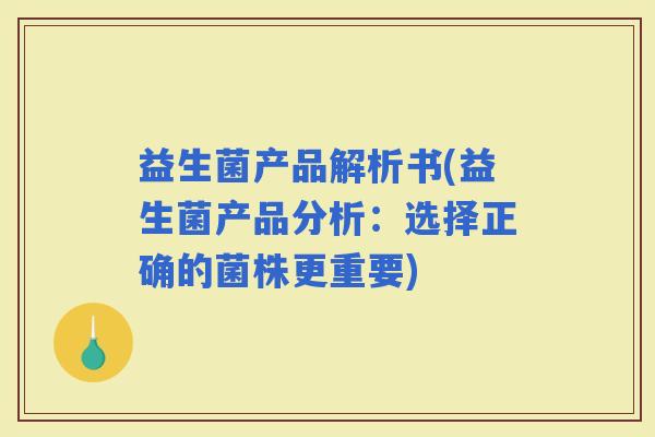 益生菌产品解析书(益生菌产品分析：选择正确的菌株更重要)