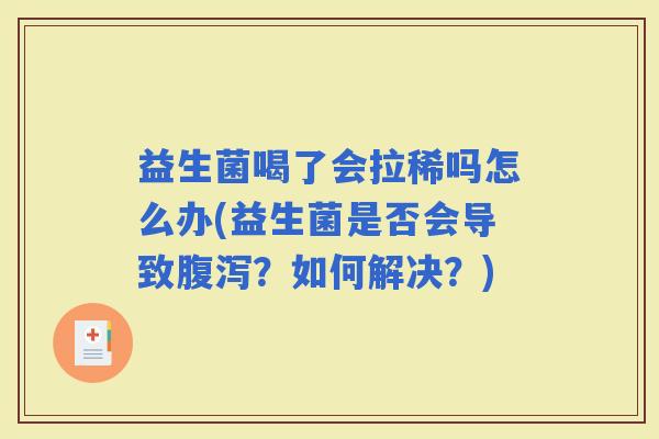 益生菌喝了会拉稀吗怎么办(益生菌是否会导致？如何解决？)