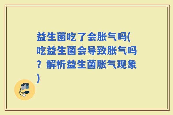 益生菌吃了会吗(吃益生菌会导致吗？解析益生菌现象)