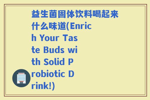 益生菌固体饮料喝起来什么味道(Enrich Your Taste Buds with Solid Probiotic Drink!)