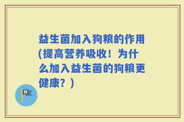 益生菌加入狗粮的作用(提高营养吸收！为什么加入益生菌的狗粮更健康？)