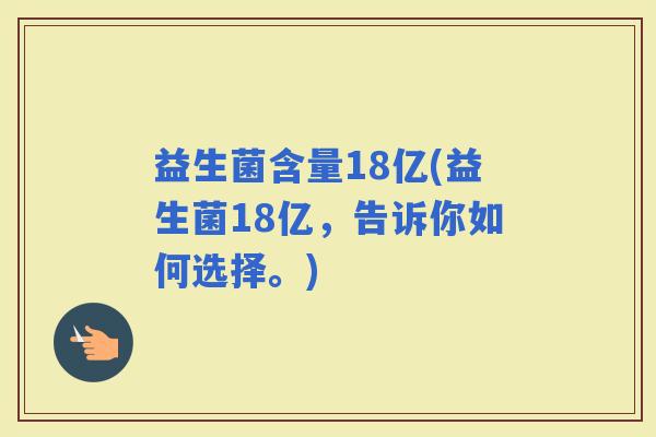 益生菌含量18亿(益生菌18亿，告诉你如何选择。)