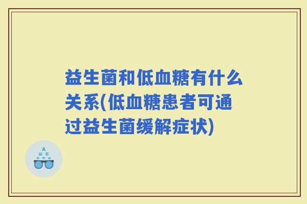 益生菌和低有什么关系(低患者可通过益生菌缓解症状) 益生菌和低有什么关系(低患者可通过益生菌缓解症状)
