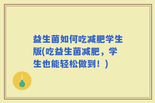 益生菌如何吃学生版(吃益生菌，学生也能轻松做到！)
