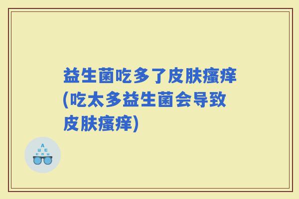 益生菌吃多了(吃太多益生菌会导致)