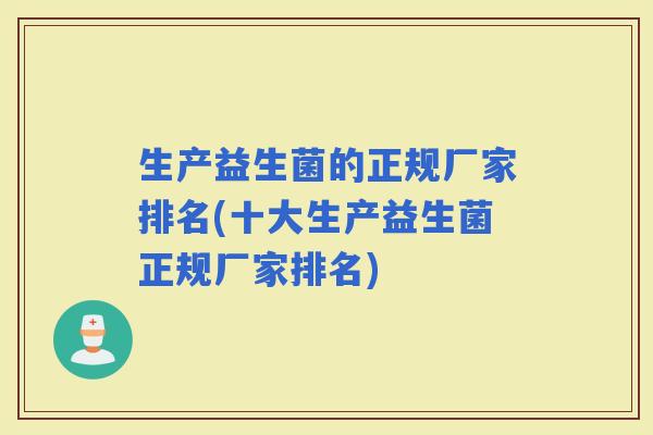 生产益生菌的正规厂家排名(十大生产益生菌正规厂家排名)