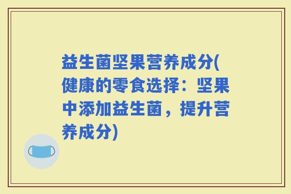 益生菌坚果营养成分(健康的零食选择：坚果中添加益生菌，提升营养成分)