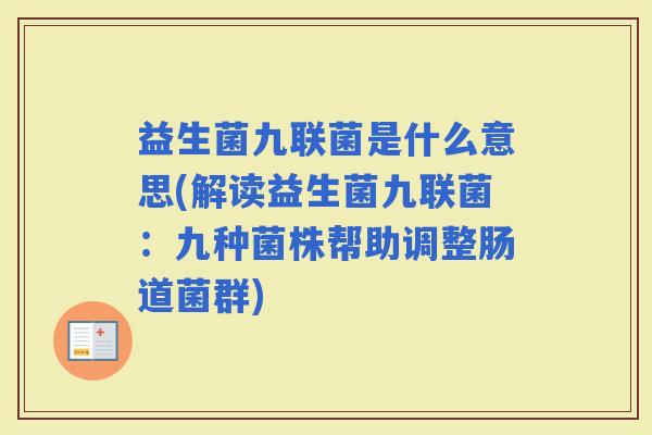 益生菌九联菌是什么意思(解读益生菌九联菌:九种菌株帮助调整肠道菌群) 益生菌九联菌是什么意思(解读益生菌九联菌:九种菌株帮助调整肠道菌群)
