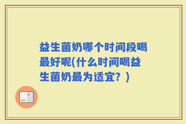 益生菌奶哪个时间段喝好呢(什么时间喝益生菌奶为适宜？)