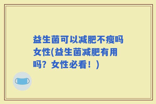 益生菌可以不瘦吗女性(益生菌有用吗？女性必看！)