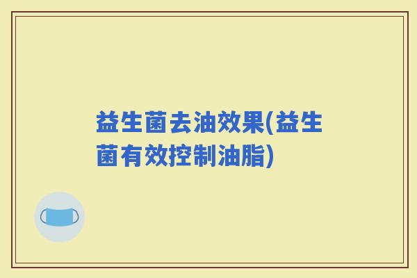 益生菌去油效果(益生菌有效控制油脂)