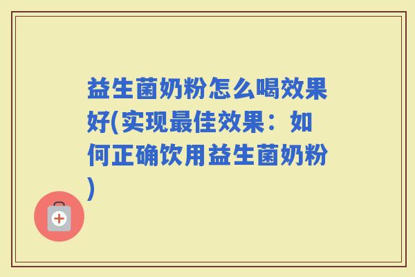 益生菌奶粉怎么喝效果好(实现佳效果:如何正确饮用益生菌奶粉) 益生菌奶粉怎么喝效果好(实现佳效果:如何正确饮用益生菌奶粉)