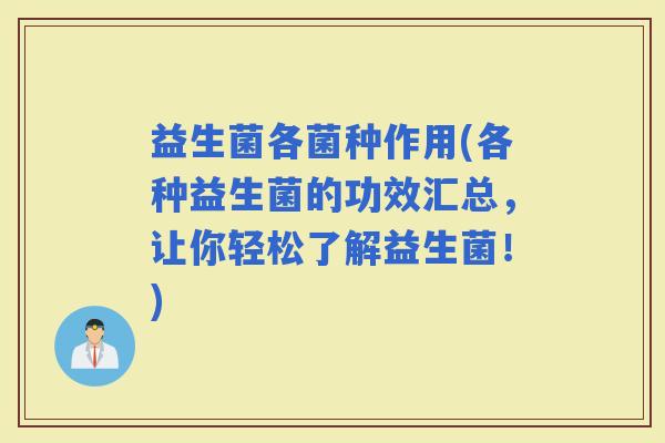 益生菌各菌种作用(各种益生菌的功效汇总，让你轻松了解益生菌！)