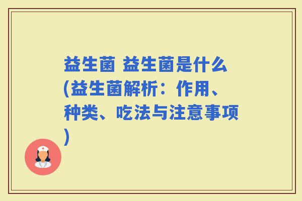 益生菌 益生菌是什么(益生菌解析：作用、种类、吃法与注意事项)