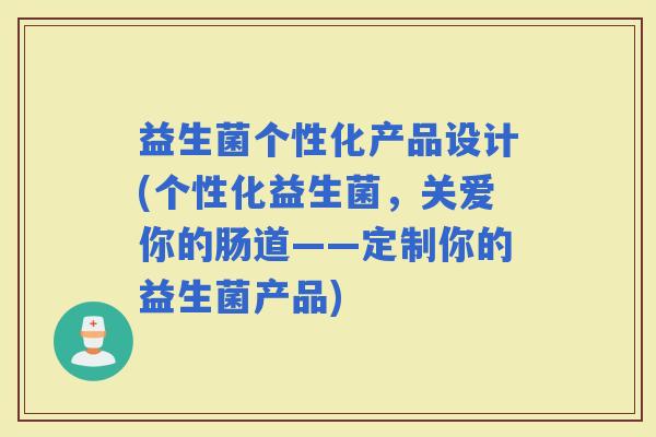 益生菌个性化产品设计(个性化益生菌，关爱你的肠道——定制你的益生菌产品)