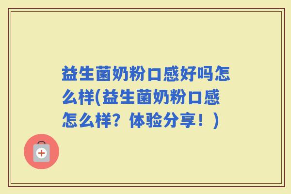 益生菌奶粉口感好吗怎么样(益生菌奶粉口感怎么样？体验分享！)