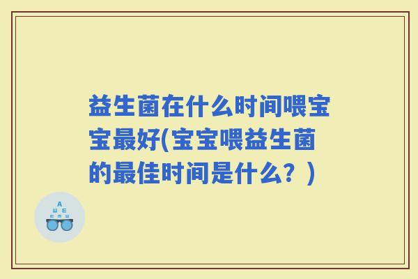 益生菌在什么时间喂宝宝好(宝宝喂益生菌的佳时间是什么？)