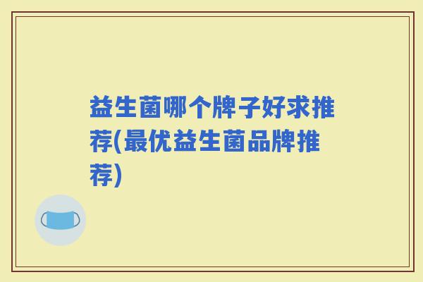 益生菌哪个牌子好求推荐(优益生菌品牌推荐)