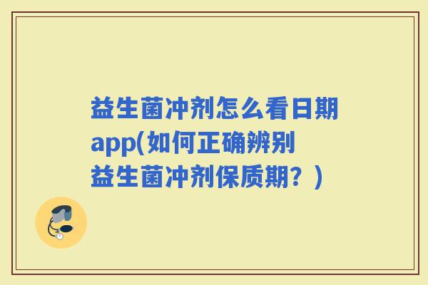 益生菌冲剂怎么看日期app(如何正确辨别益生菌冲剂保质期？)