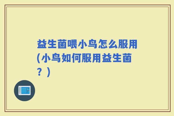 益生菌喂小鸟怎么服用(小鸟如何服用益生菌？)