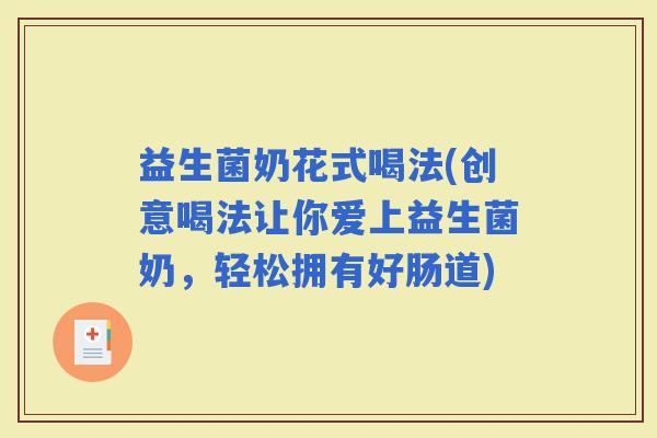 益生菌奶花式喝法(创意喝法让你爱上益生菌奶，轻松拥有好肠道)