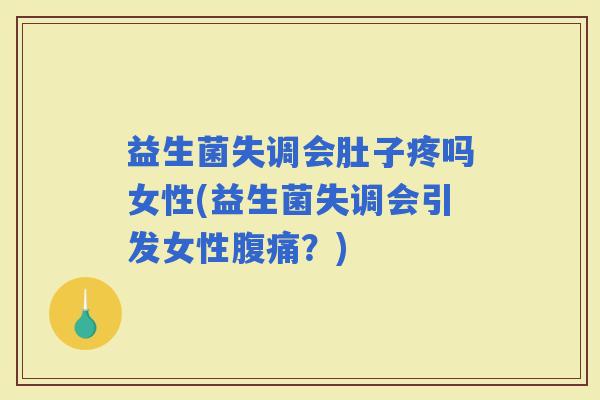 益生菌失调会肚子疼吗女性(益生菌失调会引发女性？)