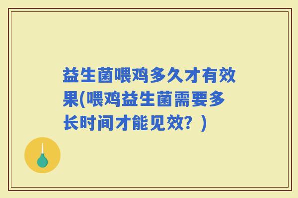 益生菌喂鸡多久才有效果(喂鸡益生菌需要多长时间才能见效？)