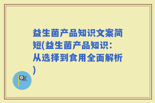 益生菌产品知识文案简短(益生菌产品知识：从选择到食用全面解析)