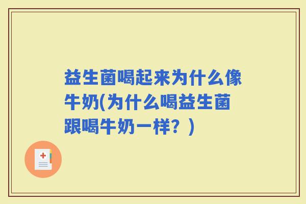 益生菌喝起来为什么像牛奶(为什么喝益生菌跟喝牛奶一样？)