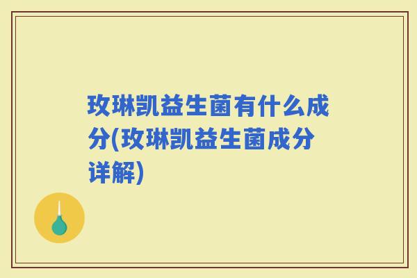 玫琳凯益生菌有什么成分(玫琳凯益生菌成分详解)