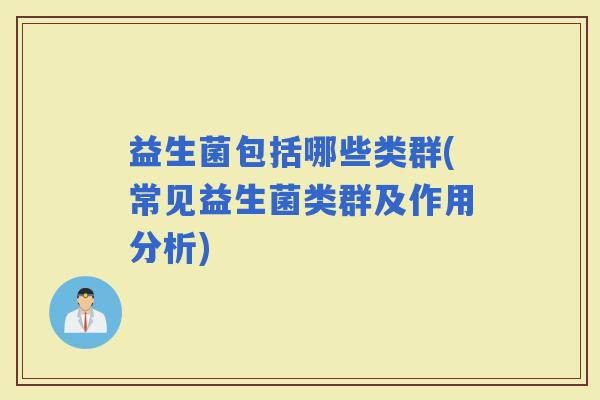 益生菌包括哪些类群(常见益生菌类群及作用分析)