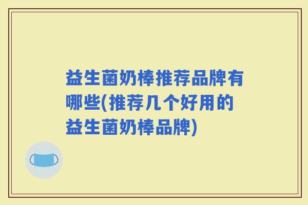益生菌奶棒推荐品牌有哪些(推荐几个好用的益生菌奶棒品牌)