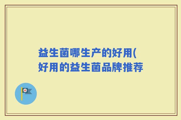 益生菌哪生产的好用(好用的益生菌品牌推荐