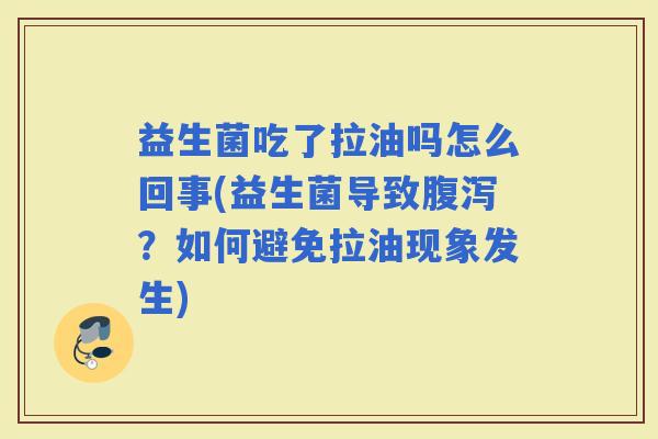 益生菌吃了拉油吗怎么回事(益生菌导致？如何避免拉油现象发生)