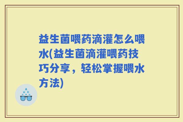 益生菌喂药滴灌怎么喂水(益生菌滴灌喂药技巧分享，轻松掌握喂水方法)