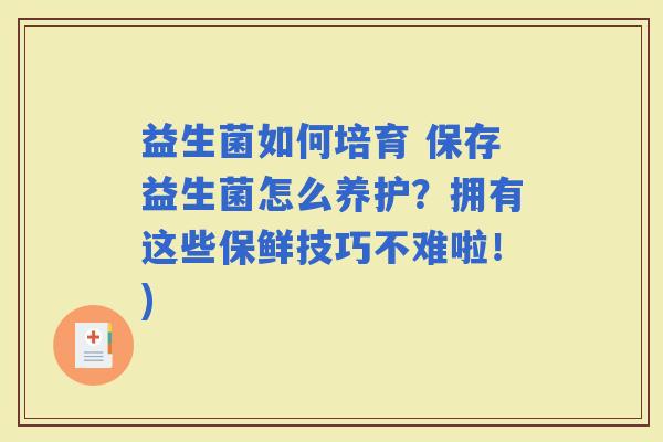 益生菌如何培育 保存益生菌怎么养护？拥有这些保鲜技巧不难啦！)