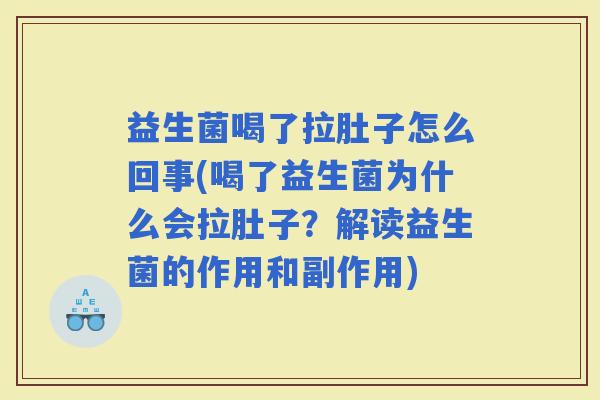 益生菌喝了拉肚子怎么回事(喝了益生菌为什么会拉肚子？解读益生菌的作用和副作用)