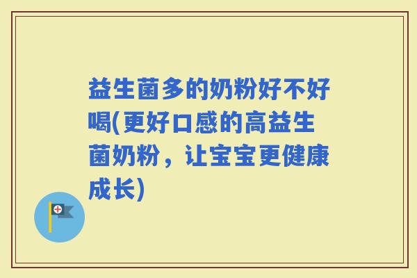 益生菌多的奶粉好不好喝(更好口感的高益生菌奶粉，让宝宝更健康成长)