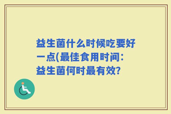 益生菌什么时候吃要好一点(佳食用时间：益生菌何时有效？