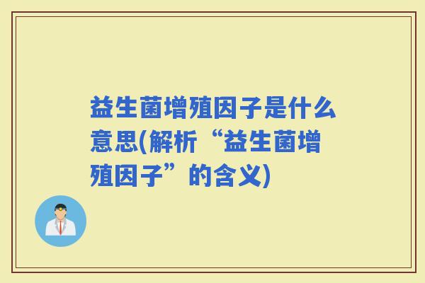 益生菌增殖因子是什么意思(解析“益生菌增殖因子”的含义)