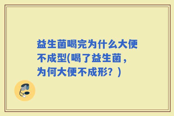 益生菌喝完为什么大便不成型(喝了益生菌，为何大便不成形？)