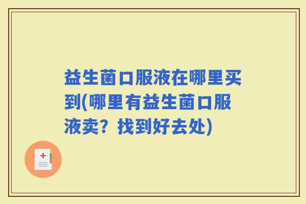 益生菌口服液在哪里买到(哪里有益生菌口服液卖？找到好去处)