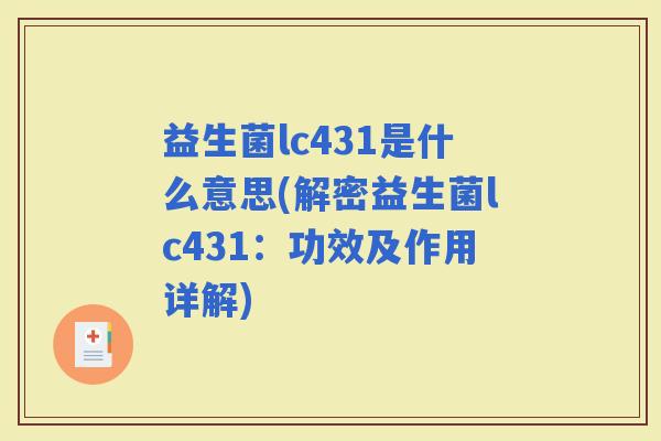 益生菌lc431是什么意思(解密益生菌lc431:功效及作用详解) 益生菌lc431是什么意思(解密益生菌lc431:功效及作用详解)