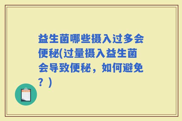 益生菌哪些摄入过多会(过量摄入益生菌会导致,如何避免?) 益生菌哪些摄入过多会(过量摄入益生菌会导致,如何避免?)